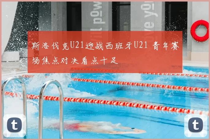 斯洛伐克U21迎战西班牙U21 青年赛场焦点对决看点十足