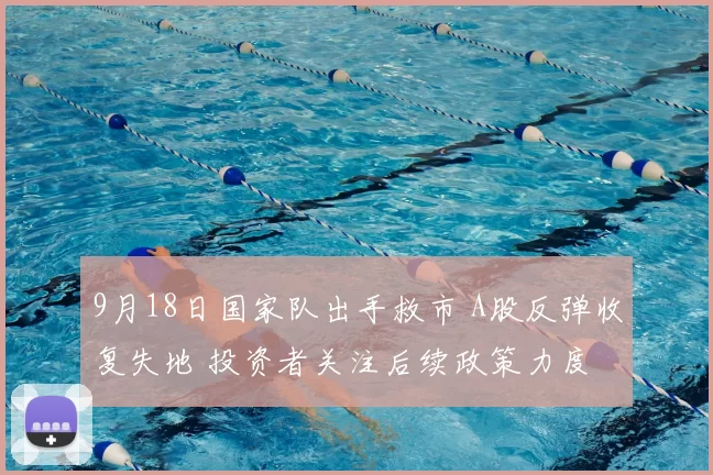 9月18日国家队出手救市 A股反弹收复失地 投资者关注后续政策力度