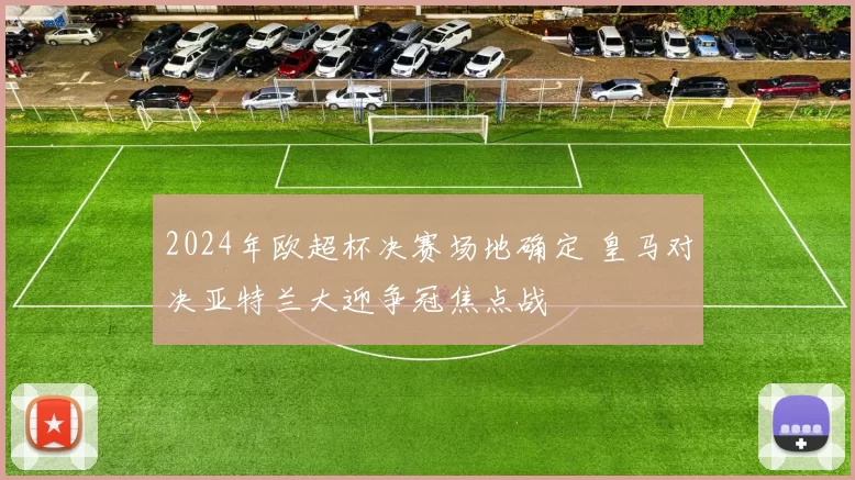 2024年欧超杯决赛场地确定 皇马对决亚特兰大迎争冠焦点战