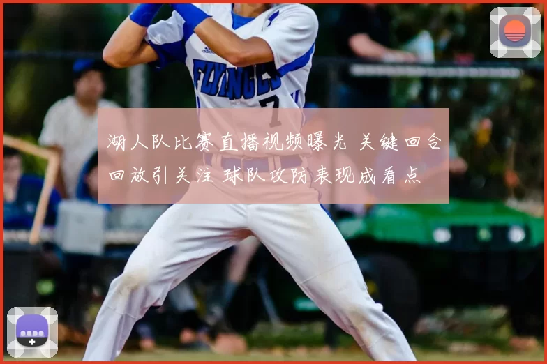 湖人队比赛直播视频曝光 关键回合回放引关注 球队攻防表现成看点