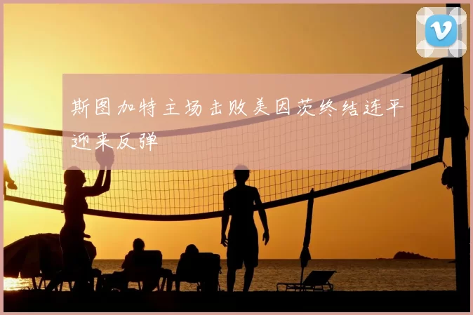 斯图加特主场击败美因茨终结连平迎来反弹