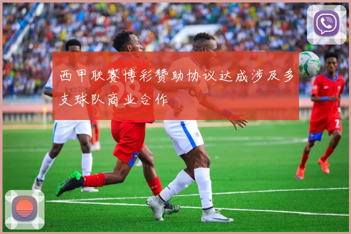 西甲联赛博彩赞助协议达成涉及多支球队商业合作