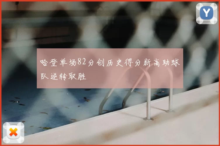 哈登单场82分创历史得分新高助球队逆转取胜