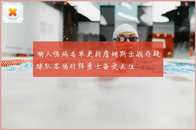 湖人伤病名单更新詹姆斯出战存疑球队客场对阵勇士备受关注