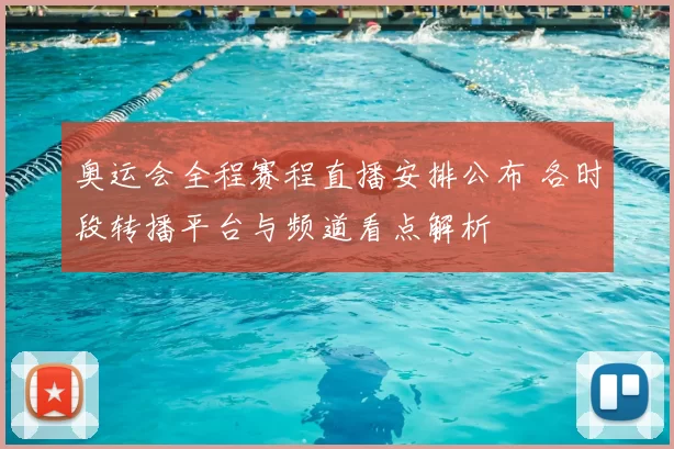 奥运会全程赛程直播安排公布 各时段转播平台与频道看点解析