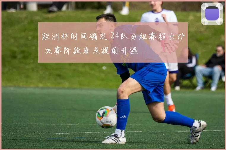 欧洲杯时间确定 24队分组赛程出炉 决赛阶段看点提前升温