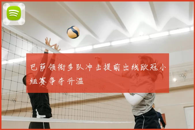巴萨领衔多队冲击提前出线欧冠小组赛争夺升温