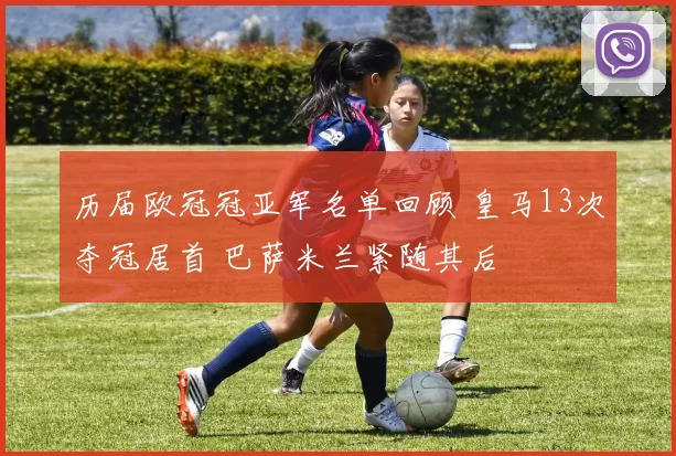 历届欧冠冠亚军名单回顾 皇马13次夺冠居首 巴萨米兰紧随其后