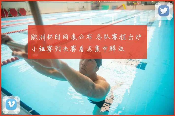 欧洲杯时间表公布 各队赛程出炉 小组赛到决赛看点集中释放