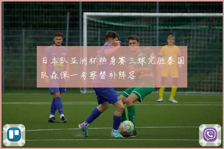 日本队亚洲杯热身赛三球完胜泰国队森保一考察替补阵容