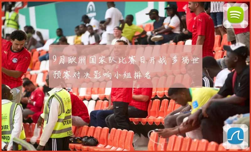 9月欧洲国家队比赛日开战 多场世预赛对决影响小组排名