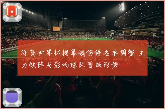 海岛世界杯揭幕战伤停名单调整 主力缺阵或影响球队晋级形势