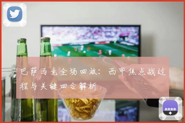 巴萨马竞全场回放:西甲焦点战过程与关键回合解析