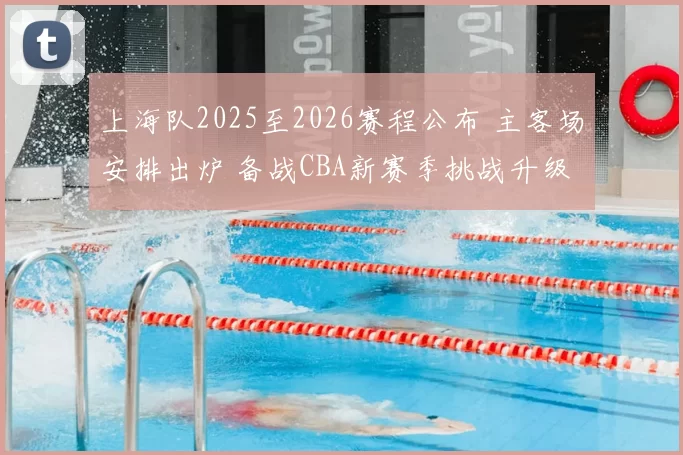 上海队2025至2026赛程公布 主客场安排出炉 备战CBA新赛季挑战升级