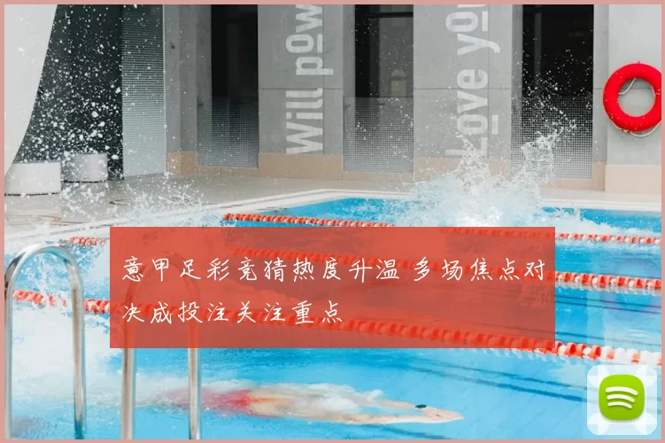 意甲足彩竞猜热度升温 多场焦点对决成投注关注重点