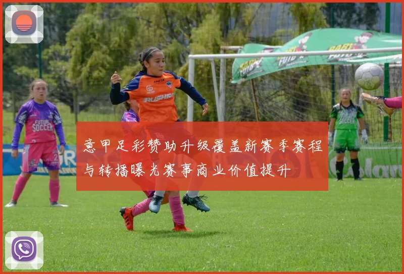 意甲足彩赞助升级覆盖新赛季赛程与转播曝光赛事商业价值提升