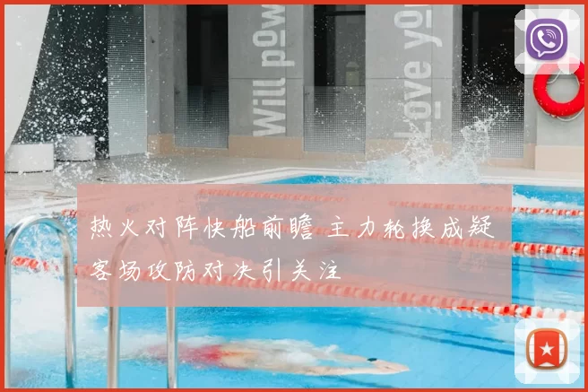 热火对阵快船前瞻 主力轮换成疑 客场攻防对决引关注