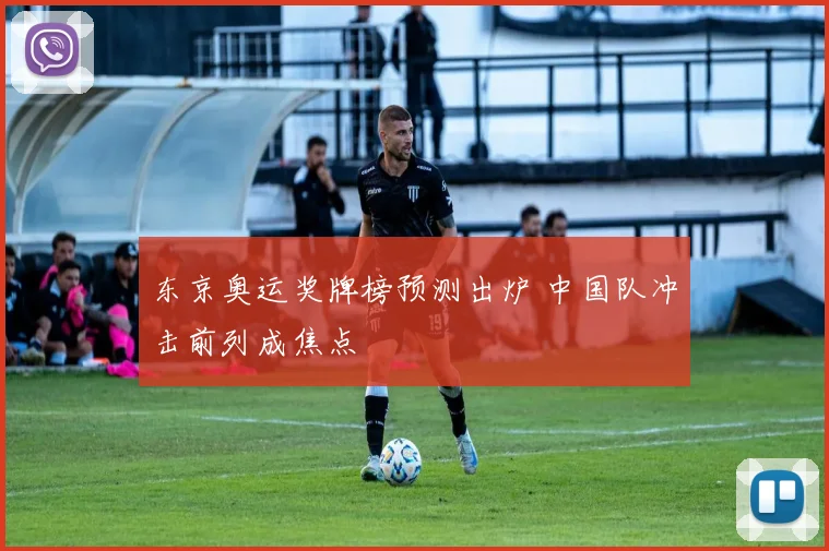 东京奥运奖牌榜预测出炉 中国队冲击前列成焦点