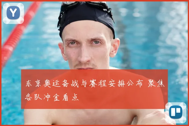 东京奥运备战与赛程安排公布 聚焦各队冲金看点