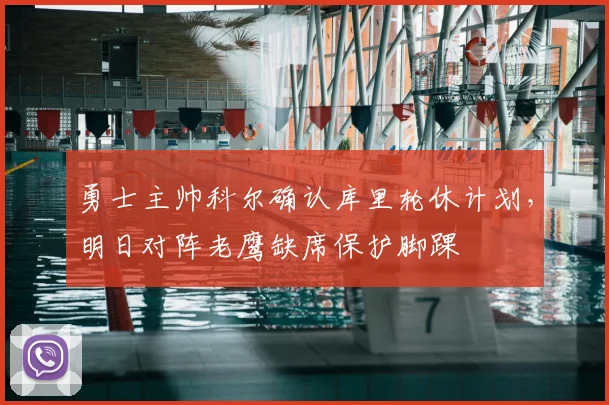 勇士主帅科尔确认库里轮休计划，明日对阵老鹰缺席保护脚踝