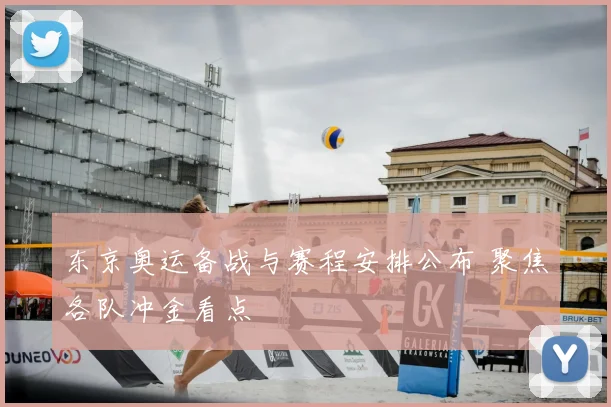 东京奥运备战与赛程安排公布 聚焦各队冲金看点