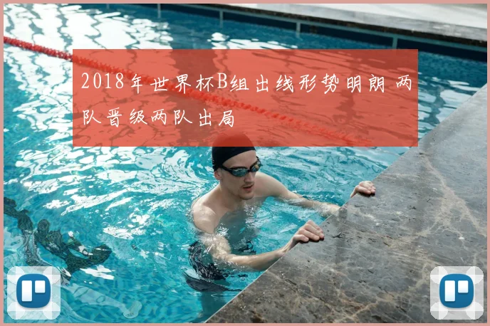 2018年世界杯B组出线形势明朗 两队晋级两队出局