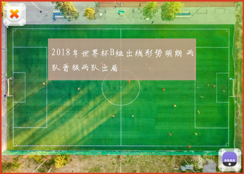 2018年世界杯B组出线形势明朗 两队晋级两队出局