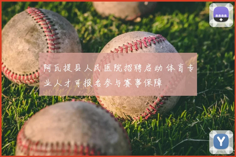 阿瓦提县人民医院招聘启动 体育专业人才可报名参与赛事保障