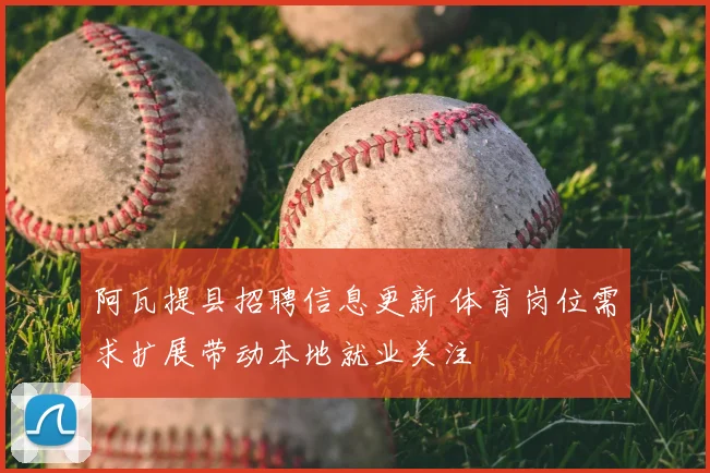 阿瓦提县招聘信息更新 体育岗位需求扩展带动本地就业关注
